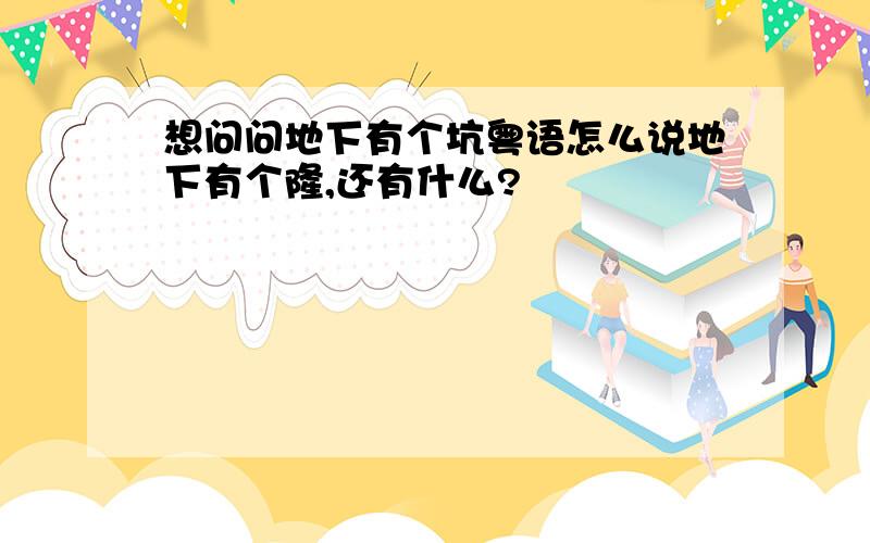 想问问地下有个坑粤语怎么说地下有个隆,还有什么?