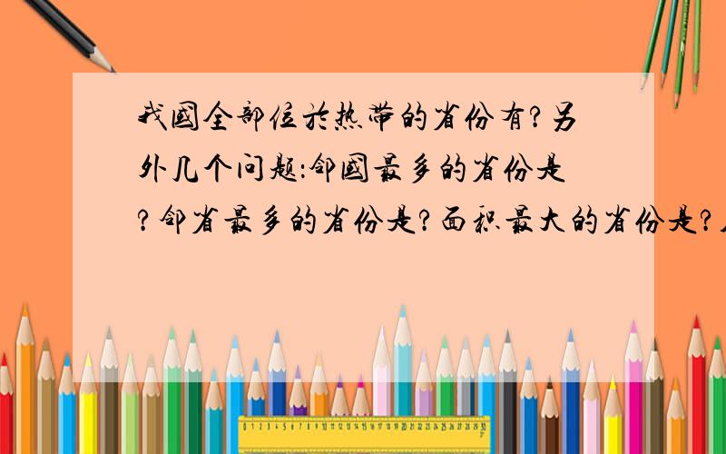 我国全部位於热带的省份有?另外几个问题：邻国最多的省份是?邻省最多的省份是?面积最大的省份是?人口最多的省份是?面积最大的直辖市是?跨经度最广的省份是?跨纬度最广的省份是?临海