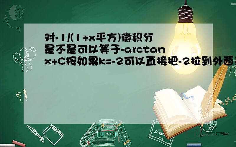 对-1/(1+x平方)微积分是不是可以等于-arctanx+C按如果k=-2可以直接把-2拉到外面来吗请两个问题分别回答