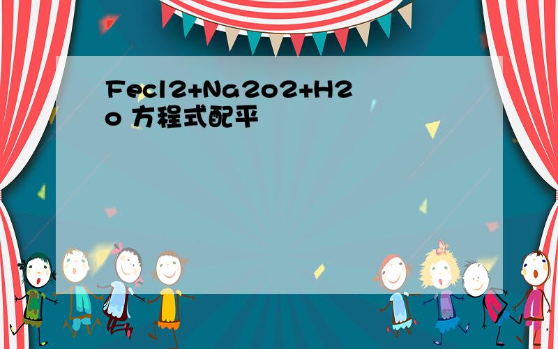 Fecl2+Na2o2+H2o 方程式配平