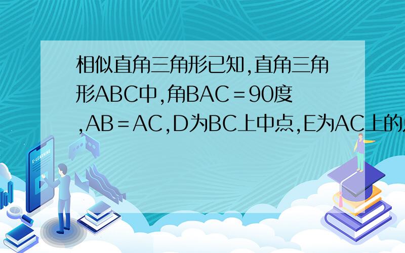 相似直角三角形已知,直角三角形ABC中,角BAC＝90度,AB＝AC,D为BC上中点,E为AC上的点,点G在BE上,连结DG并延长交AE于F,若角FGE＝45度求证AG垂直于BE．