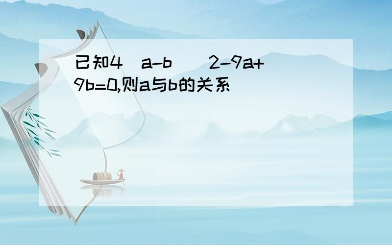 已知4(a-b)^2-9a+9b=0,则a与b的关系