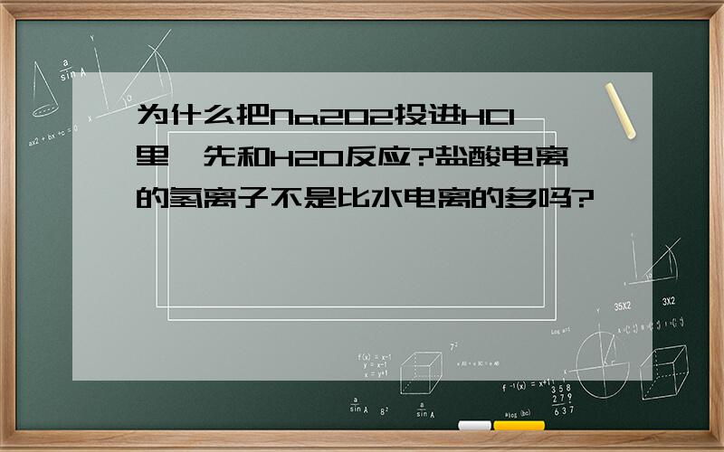 为什么把Na2O2投进HCl里,先和H2O反应?盐酸电离的氢离子不是比水电离的多吗?