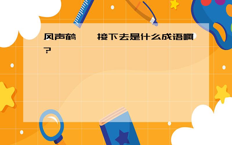 风声鹤唳,接下去是什么成语啊?