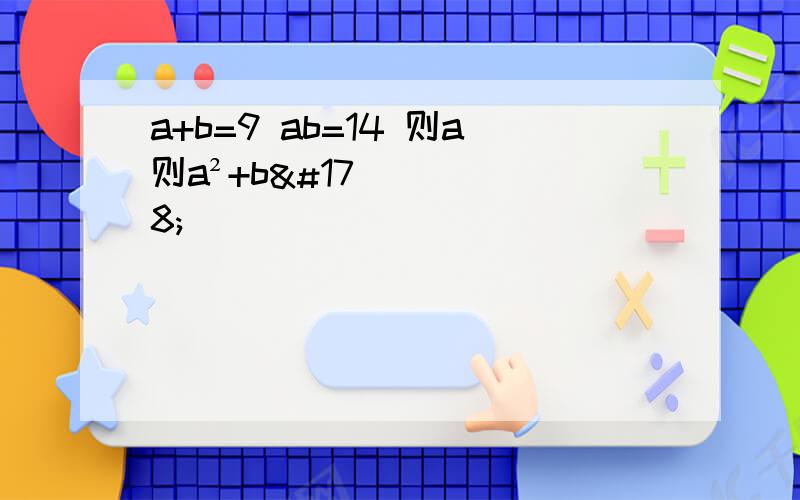 a+b=9 ab=14 则a则a²+b²