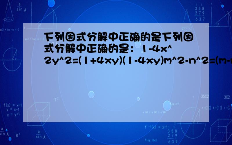 下列因式分解中正确的是下列因式分解中正确的是：1-4x^2y^2=(1+4xy)(1-4xy)m^2-n^2=(m-n)^2-m^2-n^2=-(m+n)(m-n)-a^2+b^2=-(a+b)(a-b)