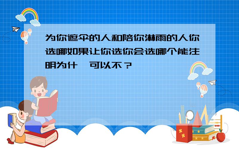 为你遮伞的人和陪你淋雨的人你选哪如果让你选你会选哪个能注明为什麼可以不？