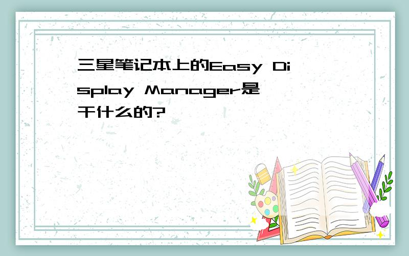 三星笔记本上的Easy Display Manager是干什么的?