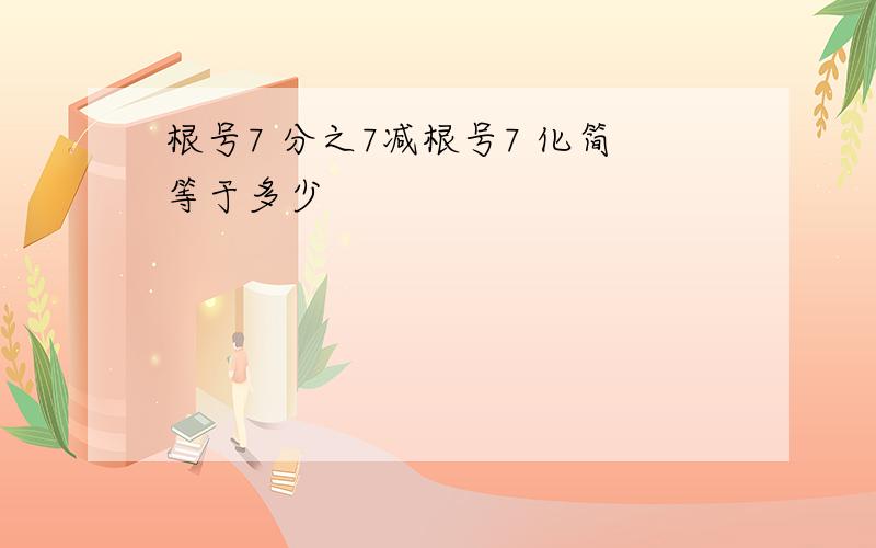 根号7 分之7减根号7 化简等于多少