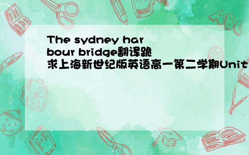 The sydney harbour bridge翻译跪求上海新世纪版英语高一第二学期Unit2课文翻译!