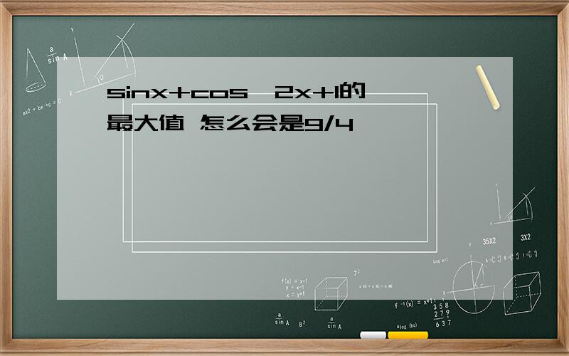 sinx+cos^2x+1的最大值 怎么会是9/4