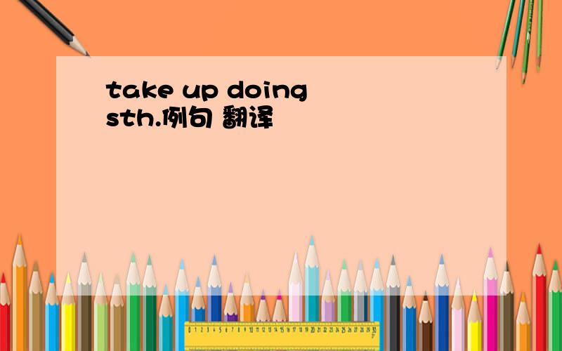 take up doing sth.例句 翻译