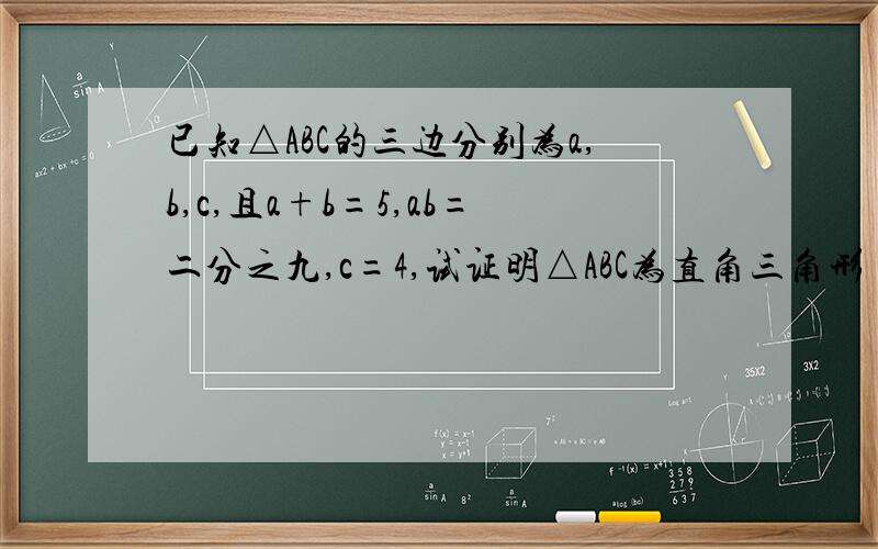 已知△ABC的三边分别为a,b,c,且a+b=5,ab=二分之九,c=4,试证明△ABC为直角三角形