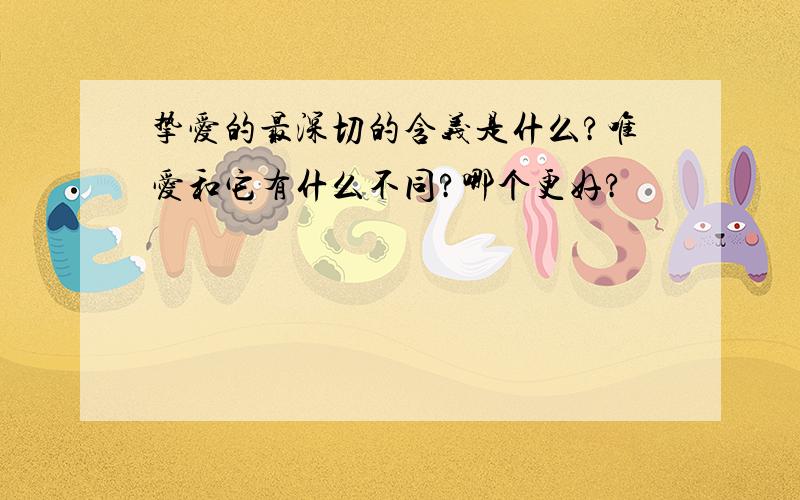 挚爱的最深切的含义是什么?唯爱和它有什么不同?哪个更好?