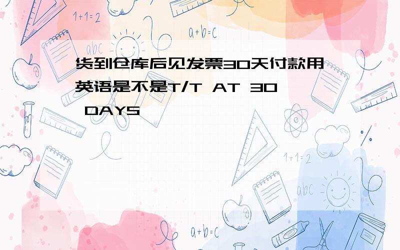 货到仓库后见发票30天付款用英语是不是T/T AT 30 DAYS