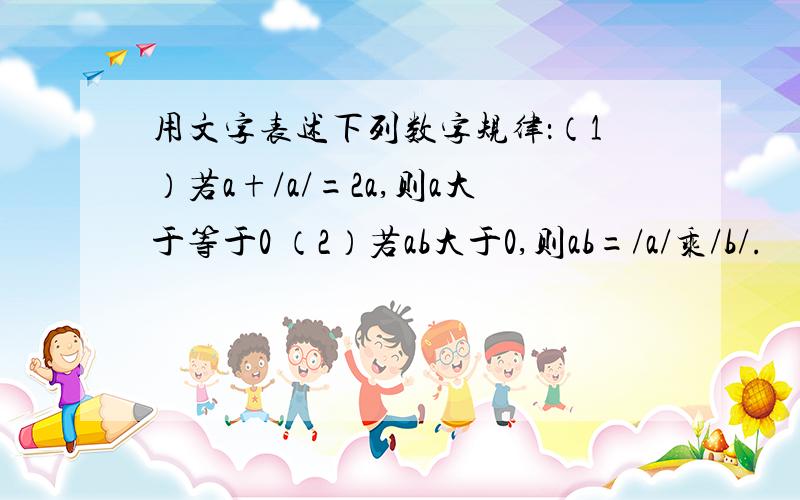 用文字表述下列数字规律：（1）若a+/a/=2a,则a大于等于0 （2）若ab大于0,则ab=/a/乘/b/.