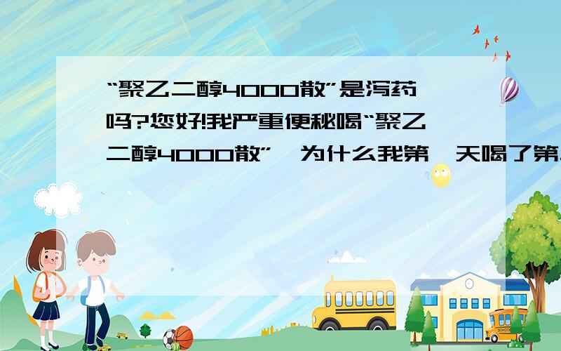 “聚乙二醇4000散”是泻药吗?您好!我严重便秘喝“聚乙二醇4000散”,为什么我第一天喝了第二天就拉了一带点稀的,但是第二天喝了第三天却没有拉,请问这个究竟是不是泻药啊,还是我的便秘