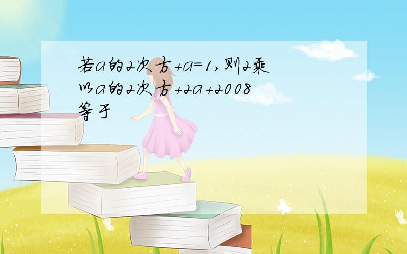 若a的2次方+a=1,则2乘以a的2次方+2a+2008等于