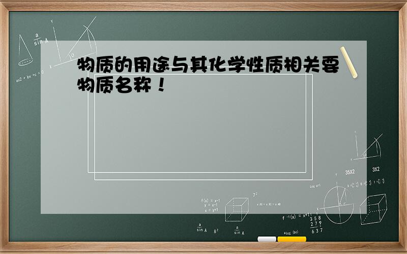 物质的用途与其化学性质相关要物质名称！