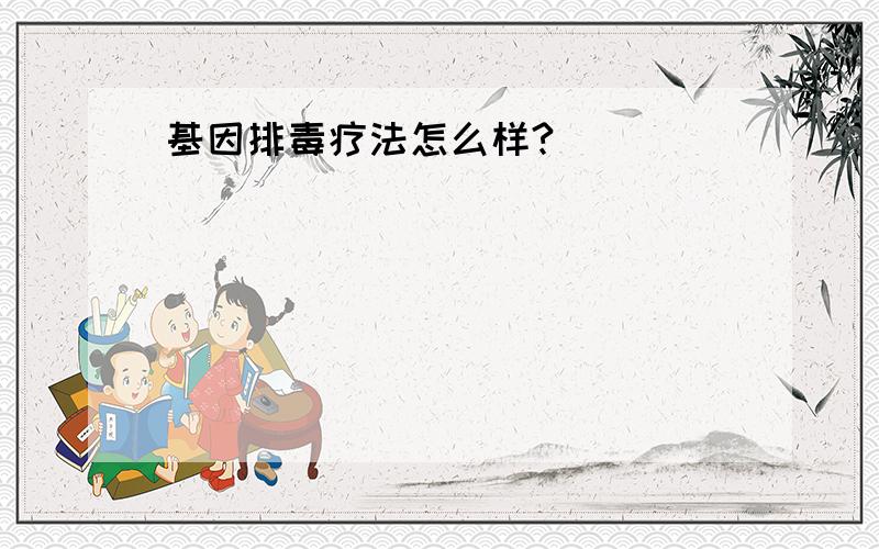 基因排毒疗法怎么样?