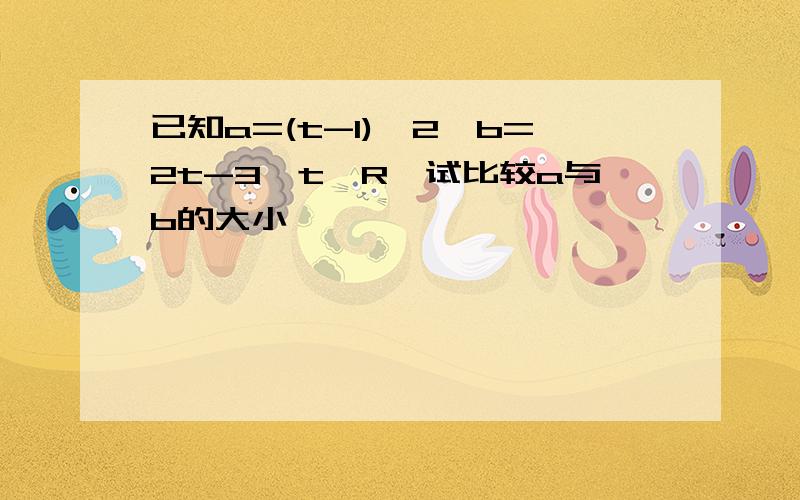 已知a=(t-1)^2,b=2t-3,t∈R,试比较a与b的大小