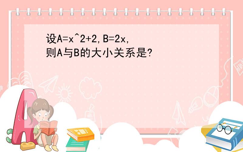 设A=x^2+2,B=2x,则A与B的大小关系是?