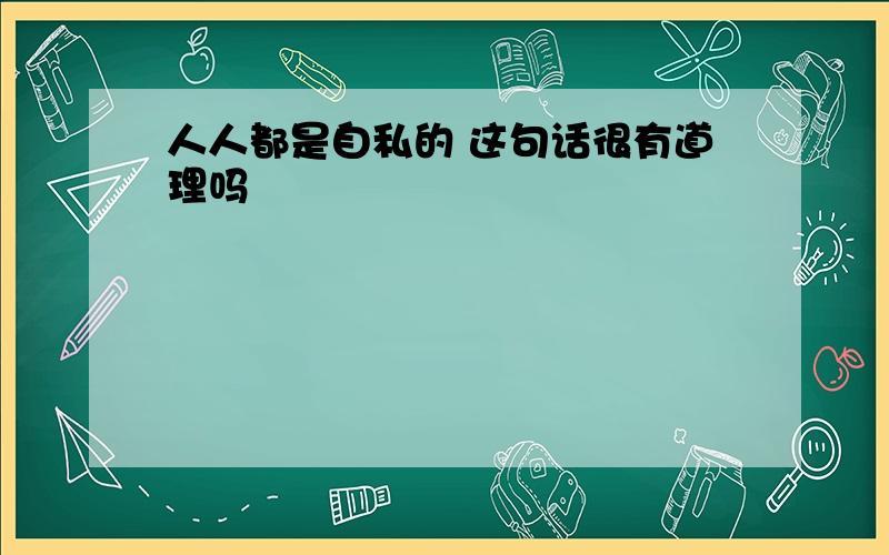 人人都是自私的 这句话很有道理吗