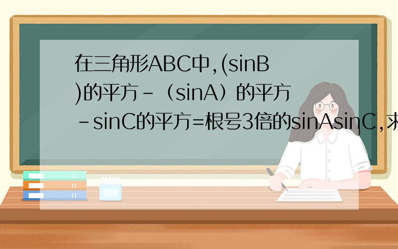 在三角形ABC中,(sinB)的平方-（sinA）的平方-sinC的平方=根号3倍的sinAsinC,求角B