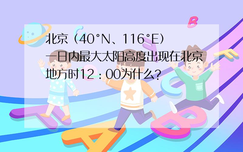 北京（40°N、116°E）一日内最大太阳高度出现在北京地方时12：00为什么?