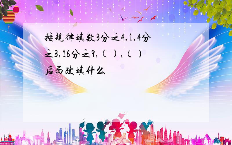 按规律填数3分之4,1,4分之3,16分之9,(),（）后面改填什么