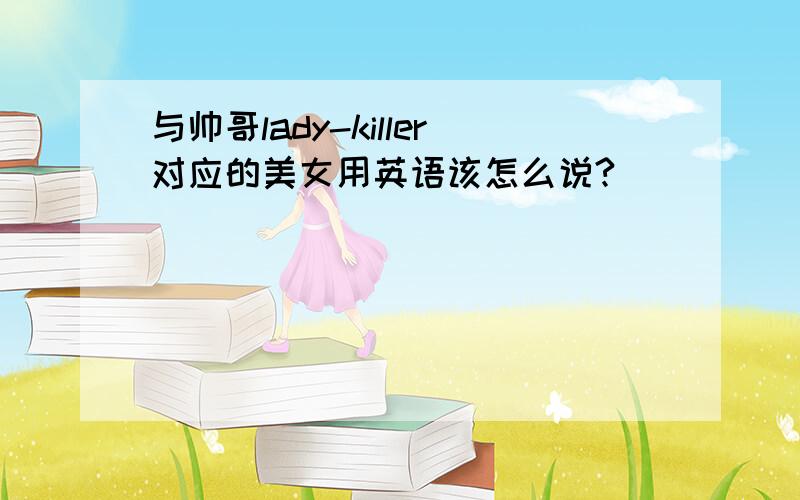 与帅哥lady-killer对应的美女用英语该怎么说?