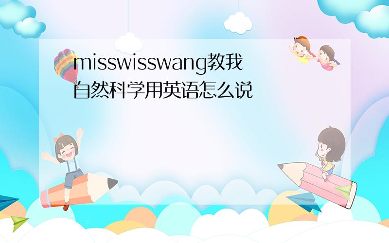 misswisswang教我自然科学用英语怎么说