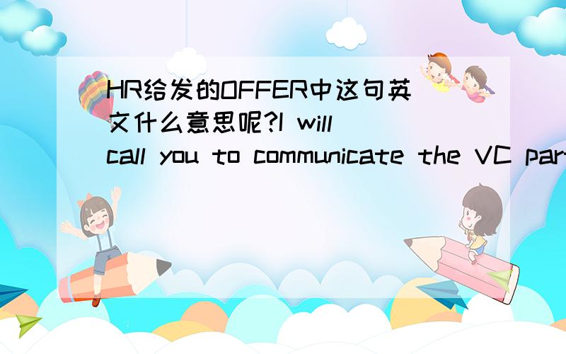 HR给发的OFFER中这句英文什么意思呢?I will call you to communicate the VC part