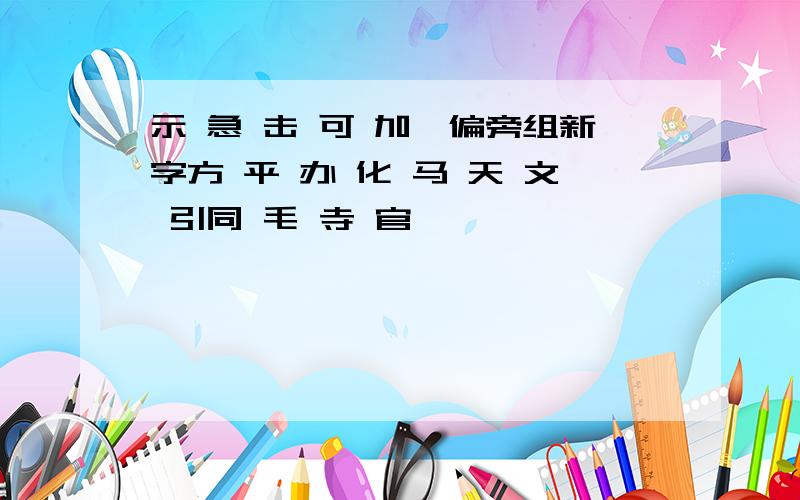 示 急 击 可 加一偏旁组新字方 平 办 化 马 天 文 引同 毛 寺 官