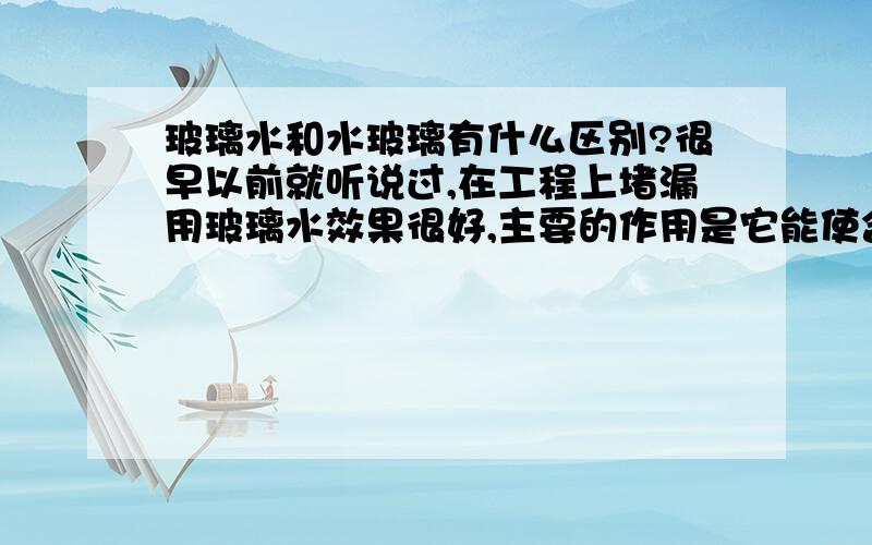 玻璃水和水玻璃有什么区别?很早以前就听说过,在工程上堵漏用玻璃水效果很好,主要的作用是它能使含有玻璃水的水泥凝结的速度快.但是现在又听说有水玻璃.那么水玻璃和玻璃水是一回事