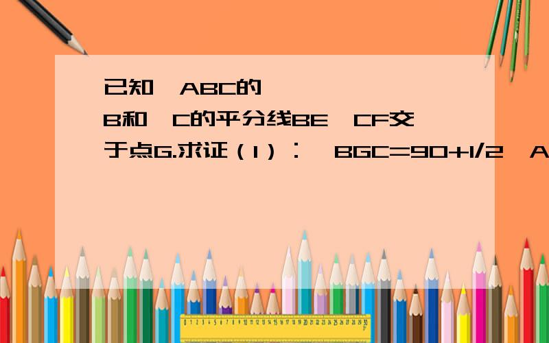 已知▷ABC的∠B和∠C的平分线BE,CF交于点G.求证（1）：∠BGC=90+1/2∠A