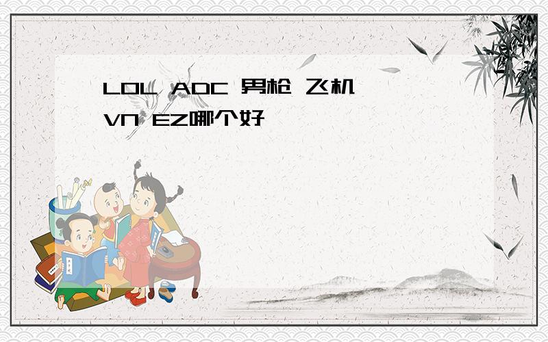 LOL ADC 男枪 飞机 VN EZ哪个好