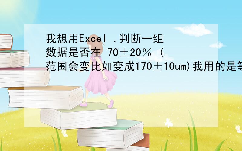 我想用Excel .判断一组数据是否在 70±20％ (范围会变比如变成170±10um)我用的是等于if(find(