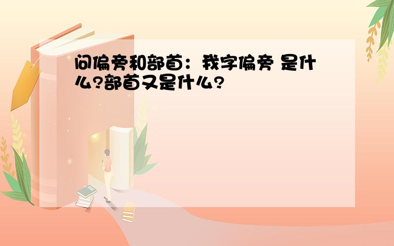 问偏旁和部首：我字偏旁 是什么?部首又是什么?