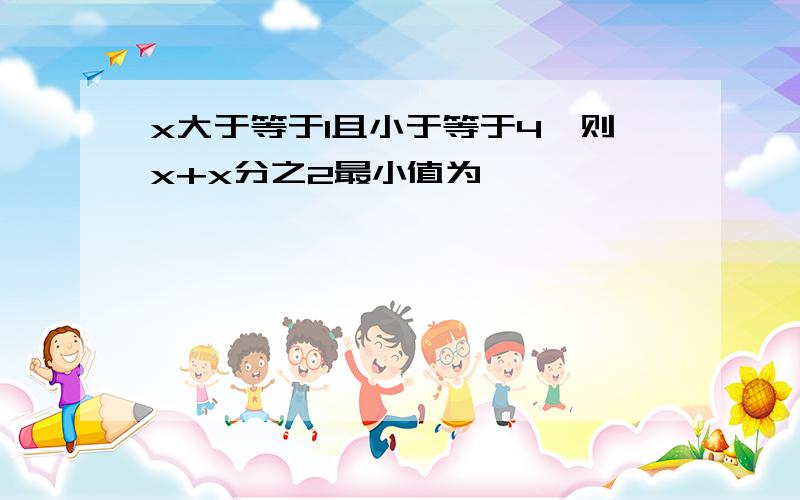 x大于等于1且小于等于4,则x+x分之2最小值为