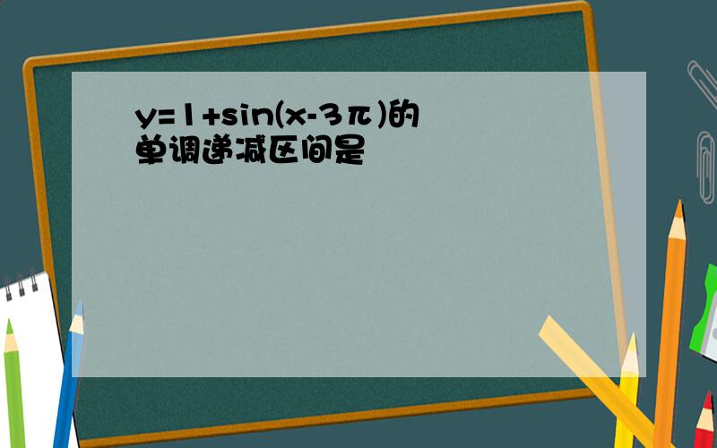 y=1+sin(x-3π)的单调递减区间是