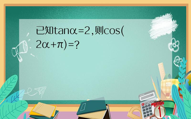 已知tanα=2,则cos(2α+π)=?