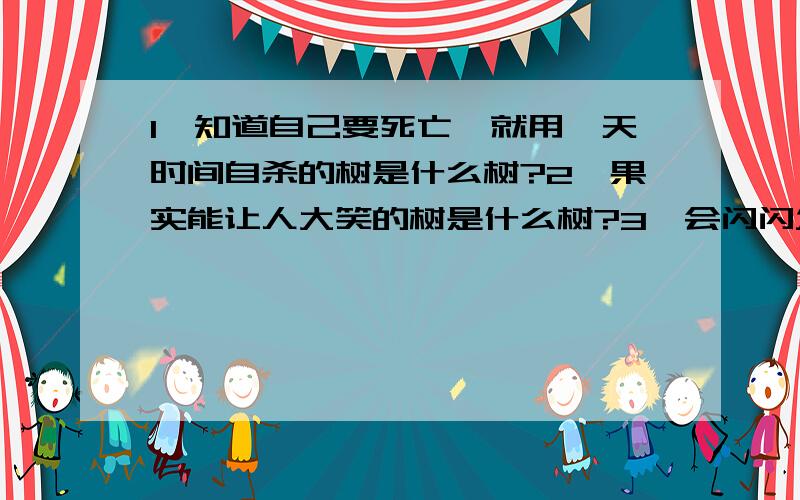 1、知道自己要死亡,就用一天时间自杀的树是什么树?2、果实能让人大笑的树是什么树?3、会闪闪发光的树是什么树?老师作业批改回来了,1、用一天时间自杀的树----棕榈树2、果实能让人大笑