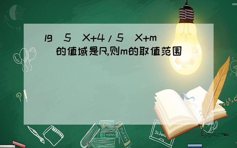 lg(5^X+4/5^X+m)的值域是R,则m的取值范围