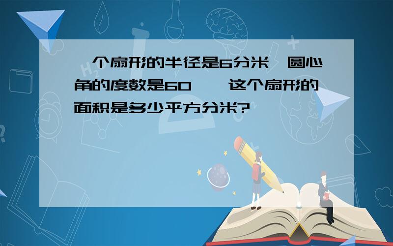 一个扇形的半径是6分米,圆心角的度数是60°,这个扇形的面积是多少平方分米?