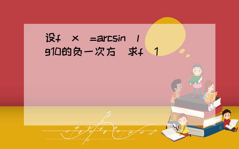 设f(x)=arcsin(lg10的负一次方）求f(1)