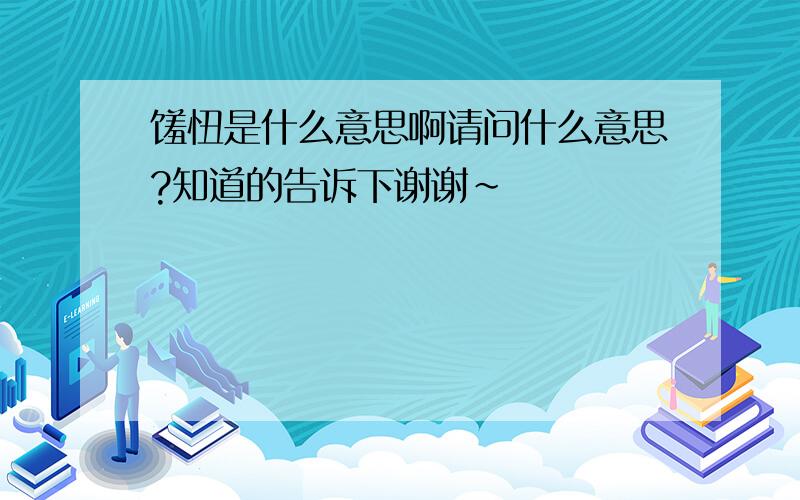 馐忸是什么意思啊请问什么意思?知道的告诉下谢谢~