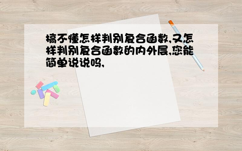 搞不懂怎样判别复合函数,又怎样判别复合函数的内外层,您能简单说说吗,