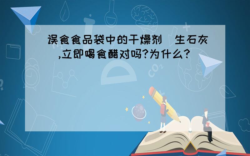 误食食品袋中的干燥剂（生石灰）,立即喝食醋对吗?为什么?