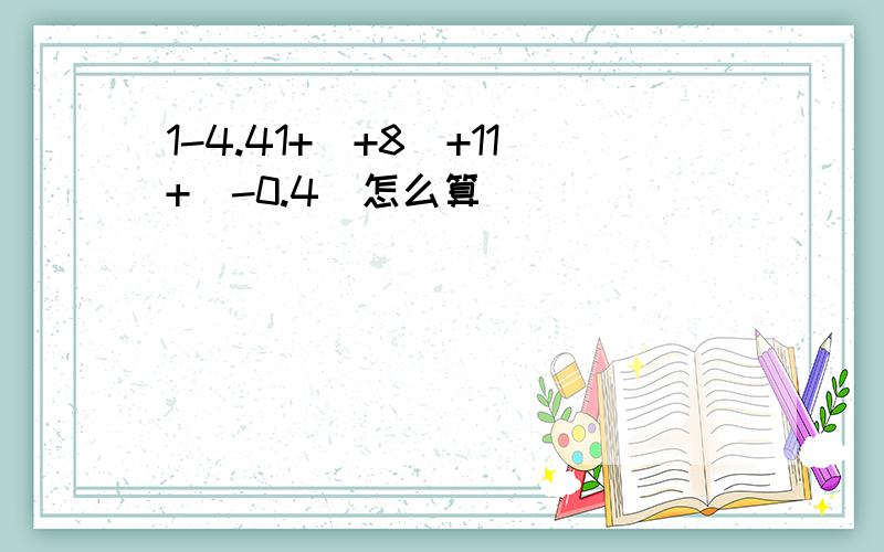 1-4.41+(+8)+11+(-0.4)怎么算